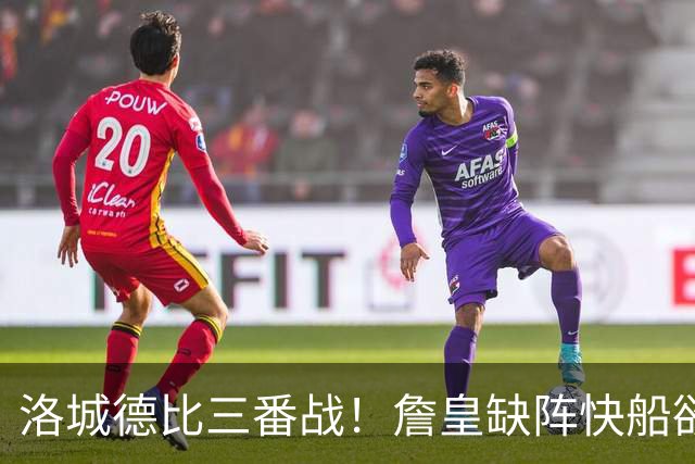 洛城德比三番战！詹皇缺阵快船欲大胜复仇湖人